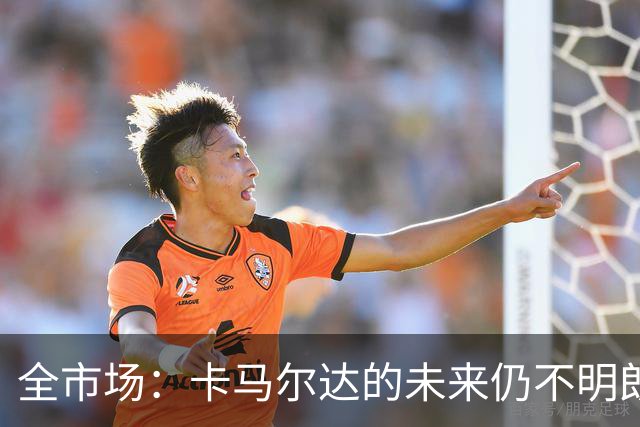 全市场：卡马尔达的未来仍不明朗 取决于老板和未来教练的选择